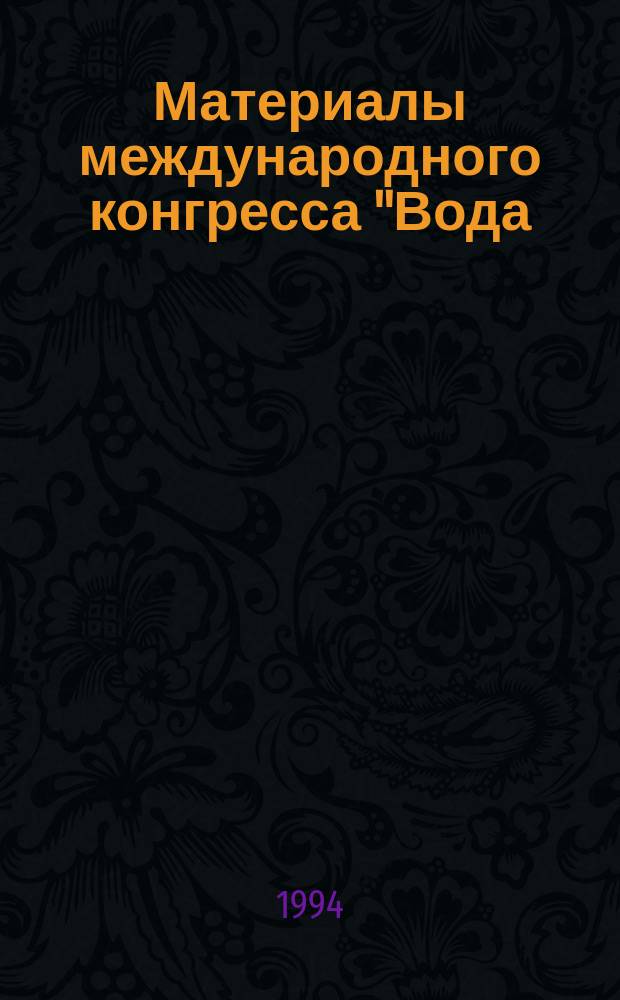 Материалы международного конгресса "Вода: экология и технология" : ecology and technology", Москва, 6-9 сент. 1994 г. [В 4 т.]. Т. 1
