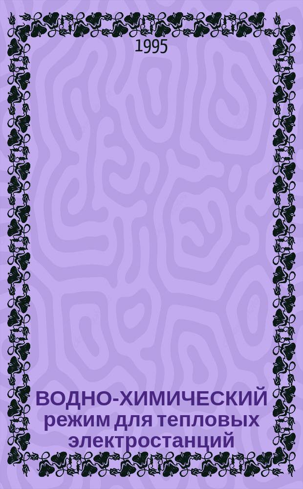 ВОДНО-ХИМИЧЕСКИЙ режим для тепловых электростанций : Метод. пособие для студентов спец. Т-01-02 - "Теплоэнергетика"