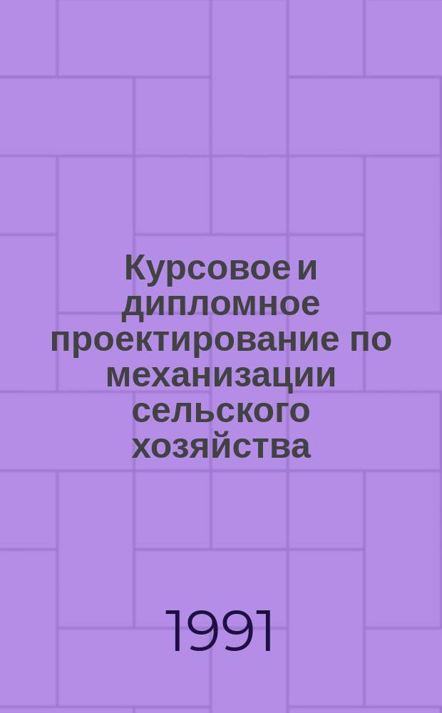 Курсовое и дипломное проектирование по механизации сельского хозяйства : Для спец. 3113 "Механизация сел. хоз-ва"