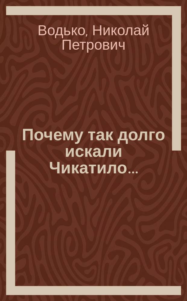 Почему так долго искали Чикатило... : О маньяке-преступнике