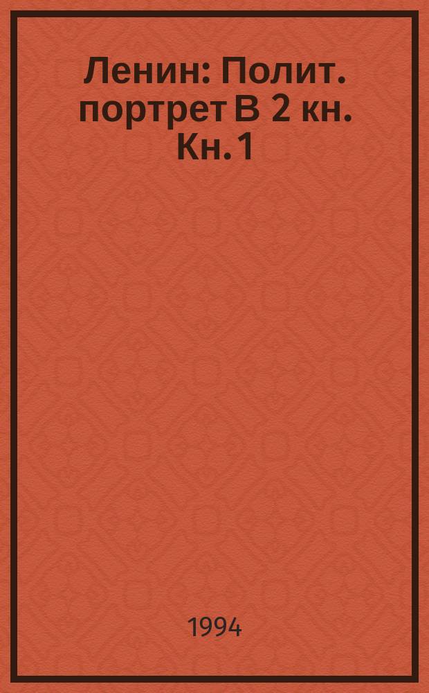 Ленин : Полит. портрет В 2 кн. Кн. 1