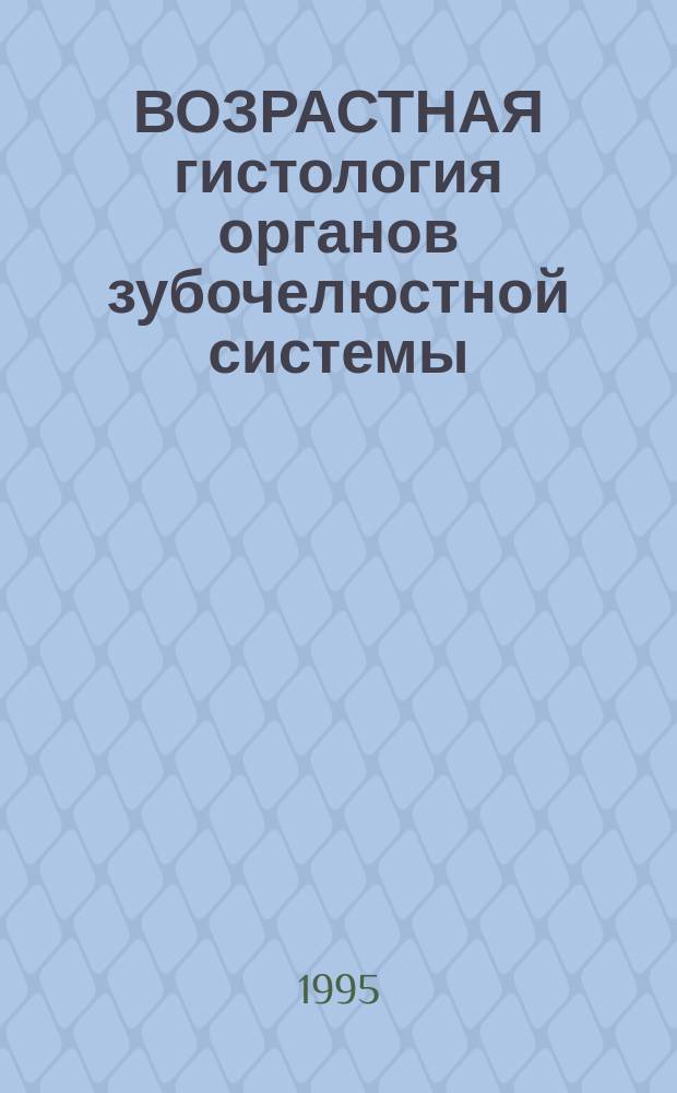ВОЗРАСТНАЯ гистология органов зубочелюстной системы : Учеб. пособие для преподавателей и студентов стоматол. фак