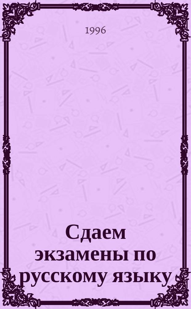 Сдаем экзамены по русскому языку : Рекомендации поступающим в вузы