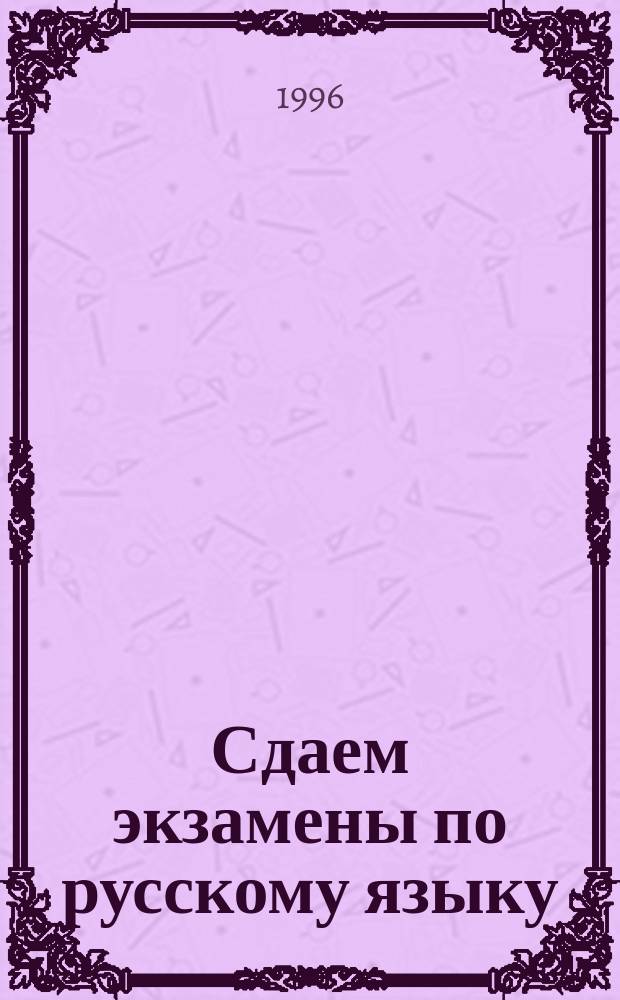 Сдаем экзамены по русскому языку : Рекомендации поступающим в вузы