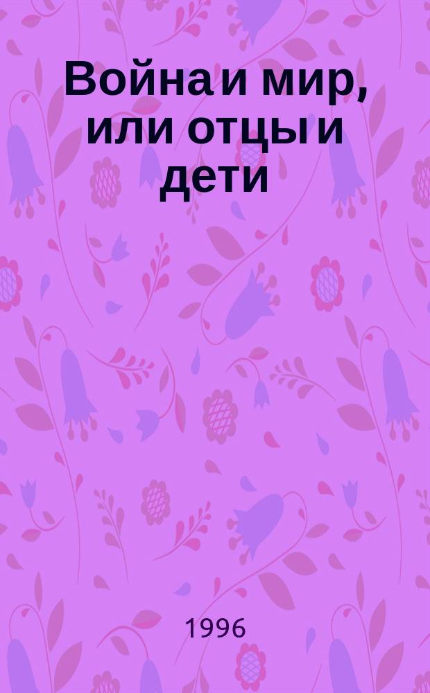 Война и мир, или отцы и дети : (Духовные искания героя рус. лит. XIX в.) : Библиогр. эссе