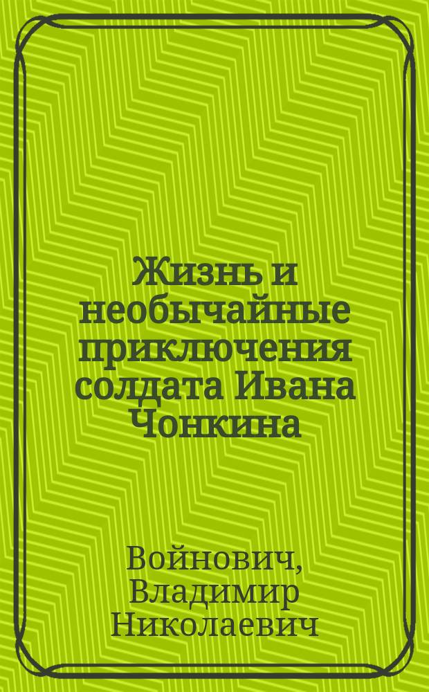Жизнь и необычайные приключения солдата Ивана Чонкина : Роман