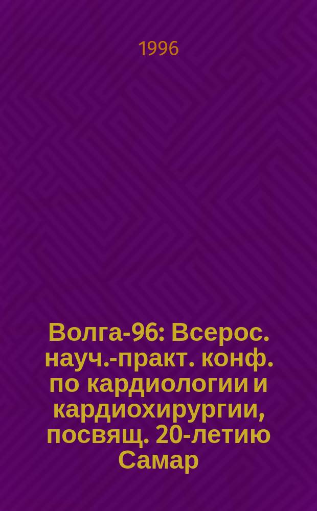 Волга-96 : Всерос. науч.-практ. конф. по кардиологии и кардиохирургии, посвящ. 20-летию Самар. кардиол. диспансера : Тез. докл.