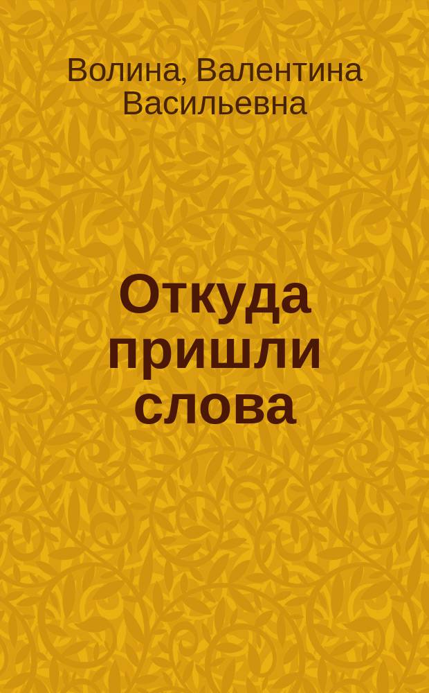 Откуда пришли слова : Занимат. этимол. слов. : Кн. для детей, учителей и родителей