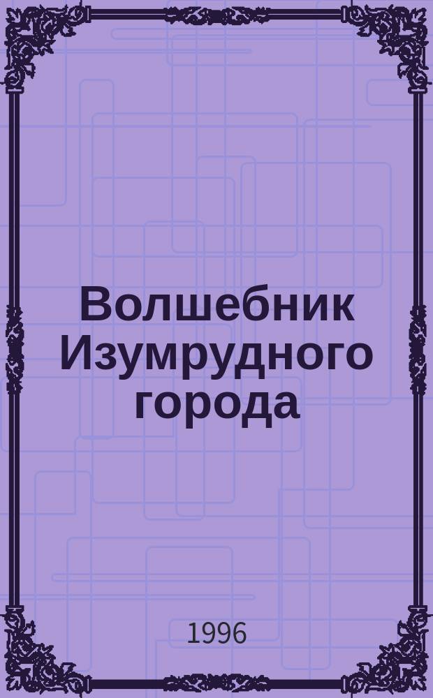 Волшебник Изумрудного города : Сказоч. повесть : Для мл. шк. возраста