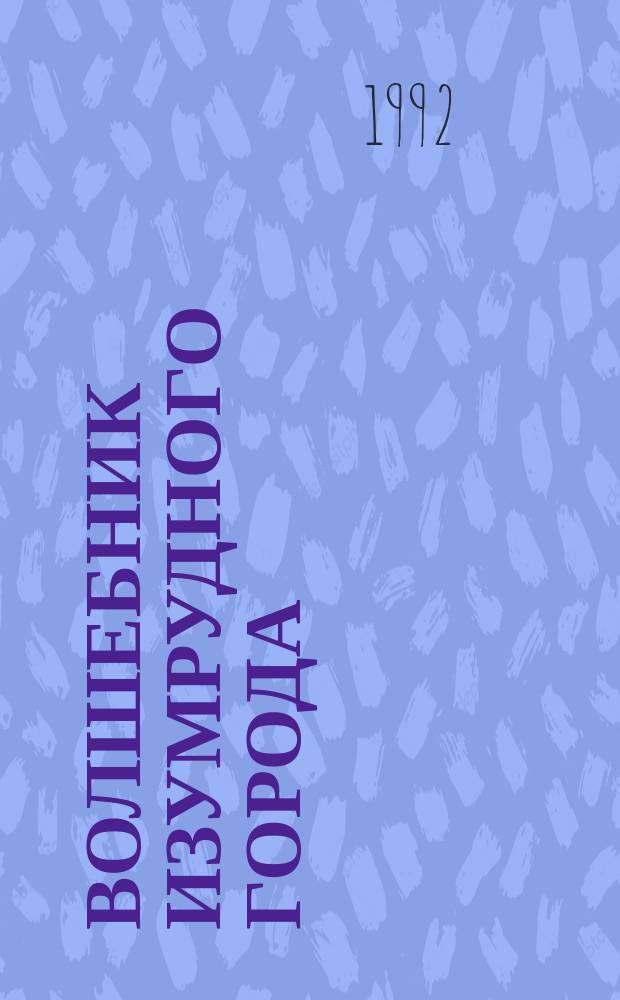 Волшебник Изумрудного города: Сказоч. повесть; Урфин Джюс и его деревянные солдаты: Сказоч. повесть; Семь подземных королей: Сказоч. повесть: Для детей / А. Волков; Ил. Л.Ю. Кошкиной