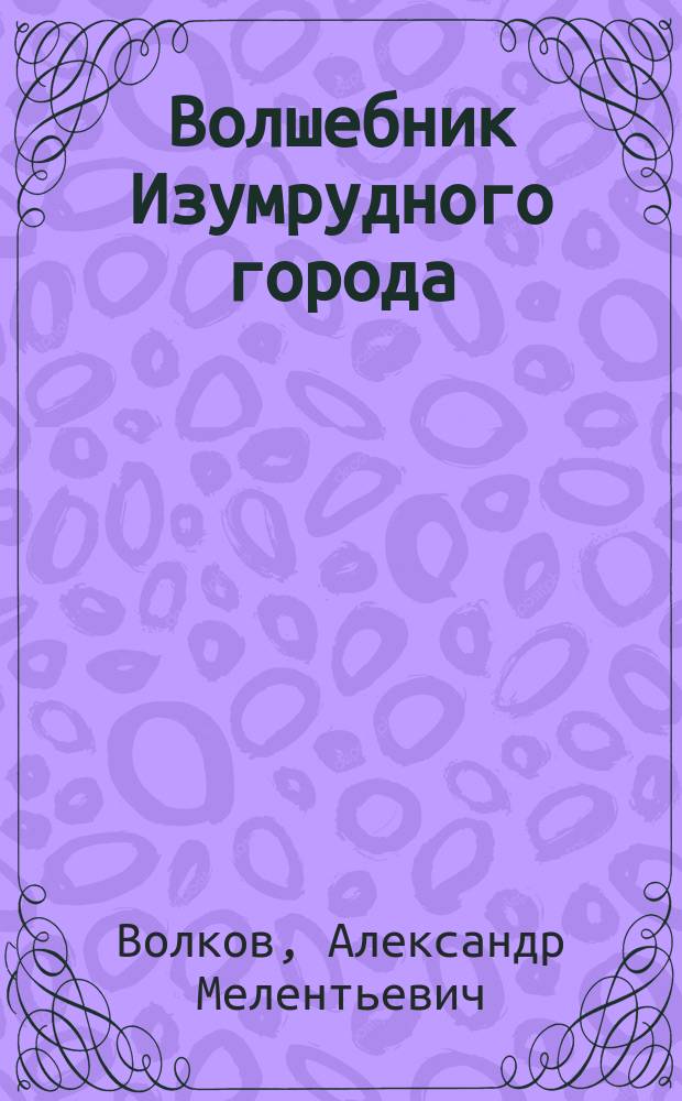 Волшебник Изумрудного города : Сказоч. повесть : Для детей