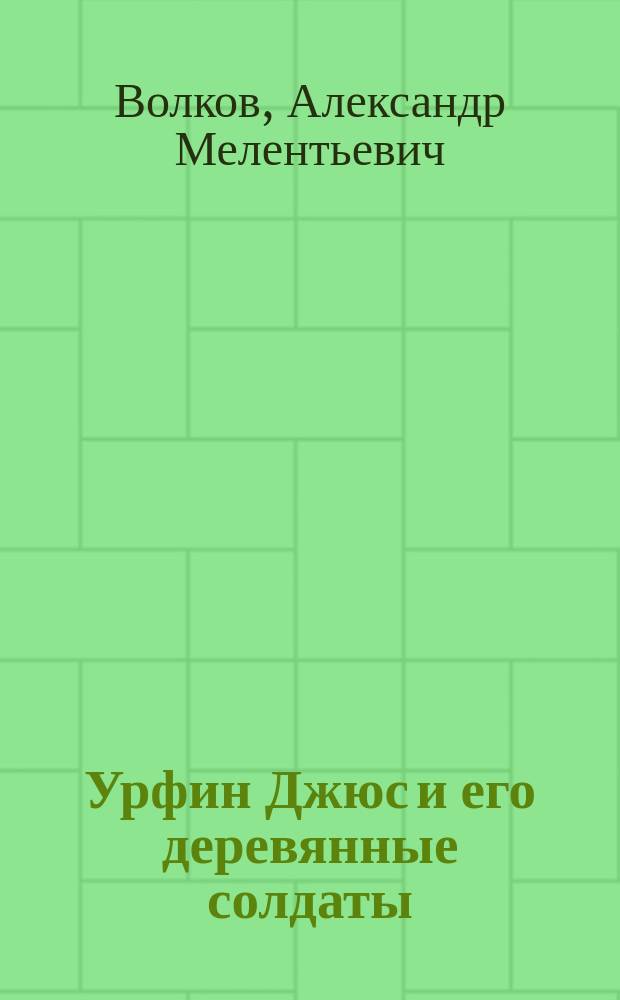 Урфин Джюс и его деревянные солдаты : Сказоч. повесть : Для мл. шк. возраста