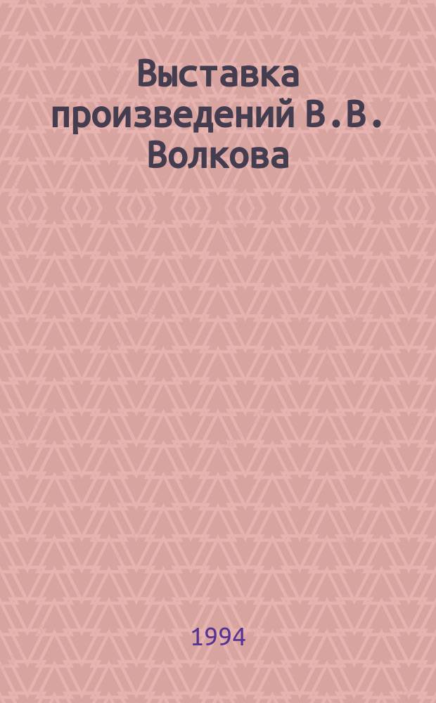Выставка произведений В.В. Волкова : Живопись. Монум. искусство : Кат