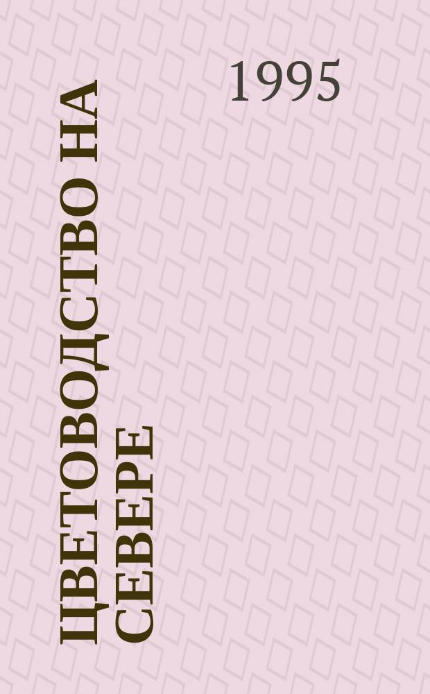 Цветоводство на Севере : Справочник