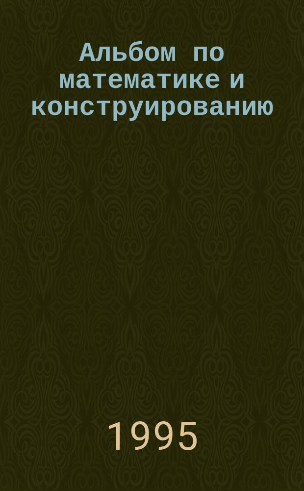 Альбом по математике и конструированию : Для 1-го кл. четырехлет. нач. шк