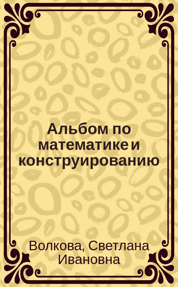 Альбом по математике и конструированию : Для 1-го кл. четырехлет. нач. шк