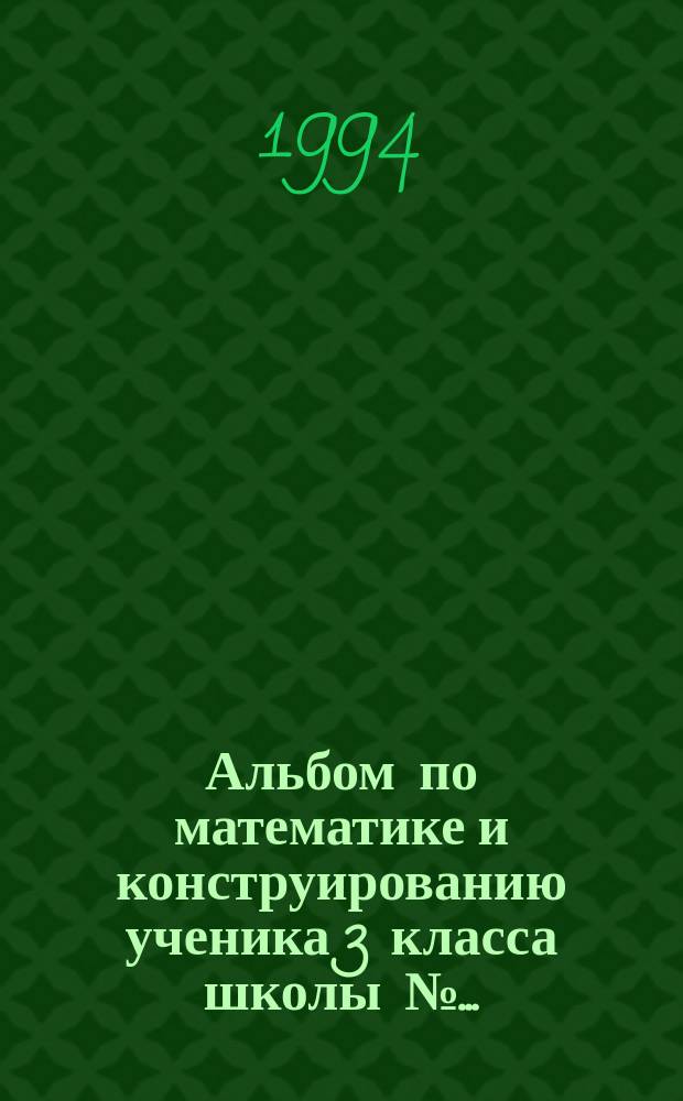 Альбом по математике и конструированию ученика 3 класса школы №...