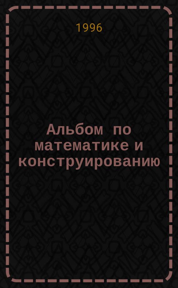 Альбом по математике и конструированию : Для 4-го кл. четырехлет. нач. шк