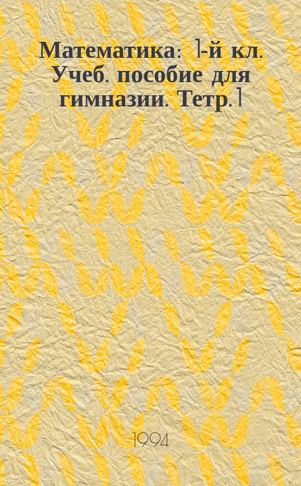 Математика : 1-й кл. [Учеб. пособие для гимназии]. Тетр. 1 : Экспериментальные учебные материалы