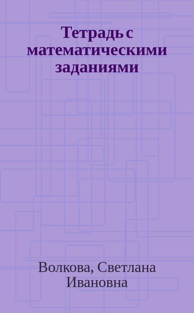 Тетрадь с математическими заданиями : Для 3 кл. четырехлет. нач. шк. : Развитие познават. способностей детей на уроках математики