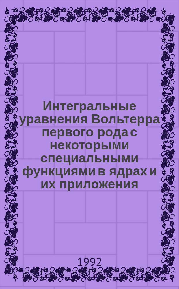 Интегральные уравнения Вольтерра первого рода с некоторыми специальными функциями в ядрах и их приложения