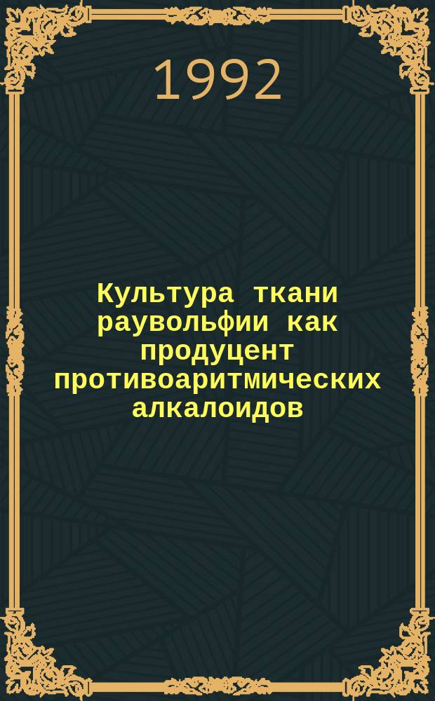 Культура ткани раувольфии как продуцент противоаритмических алкалоидов : Дис. на соиск. учен. степ. д. фарм. н