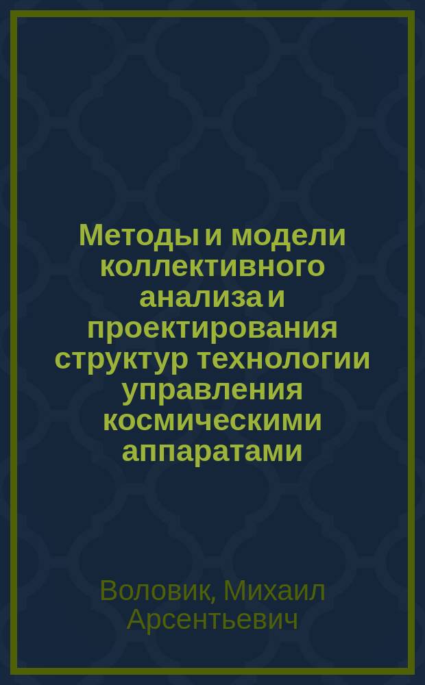 Методы и модели коллективного анализа и проектирования структур технологии управления космическими аппаратами : Автореф. дис. на соиск. учен. степ. д. т. н