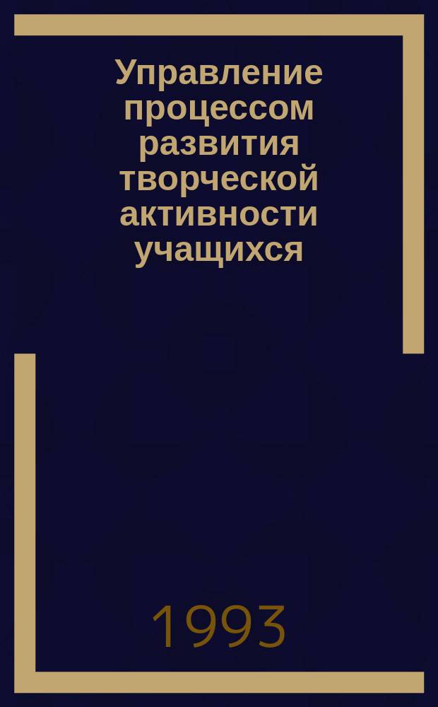 Управление процессом развития творческой активности учащихся : (Опыт работы шк. 122)