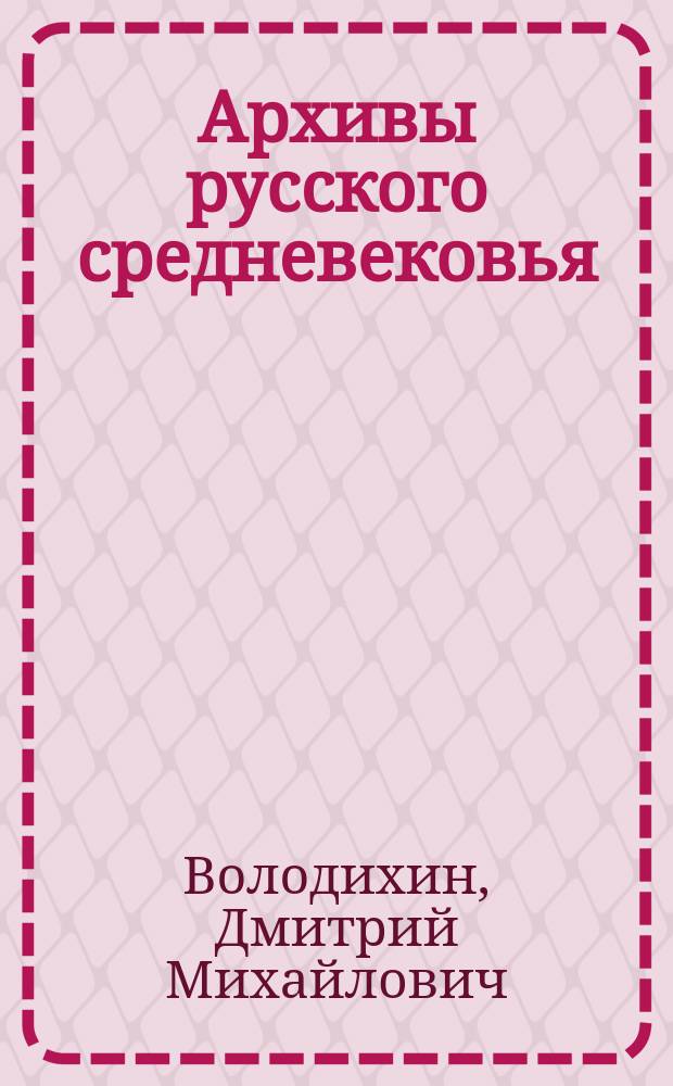 Архивы русского средневековья : Учеб. пособие по курсам "История архив. учреждений России" и "Архивоведение"