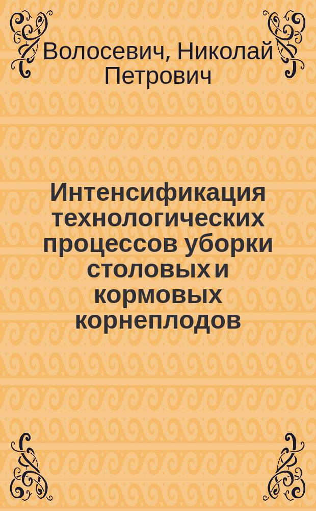 Интенсификация технологических процессов уборки столовых и кормовых корнеплодов : Учеб. пособие