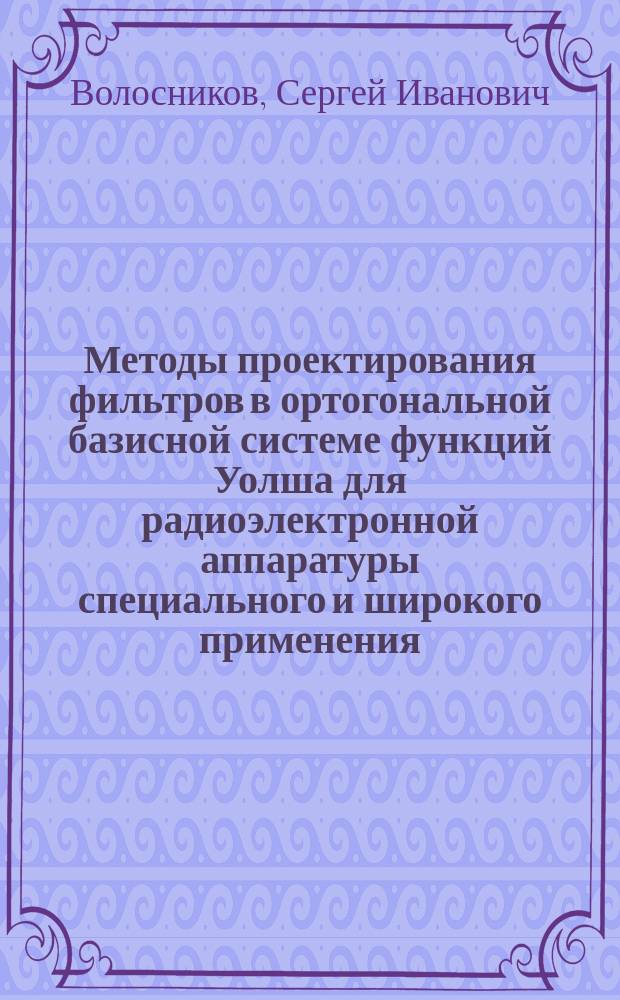 Методы проектирования фильтров в ортогональной базисной системе функций Уолша для радиоэлектронной аппаратуры специального и широкого применения : Автореф. дис. на соиск. учен. степ. к. т. н