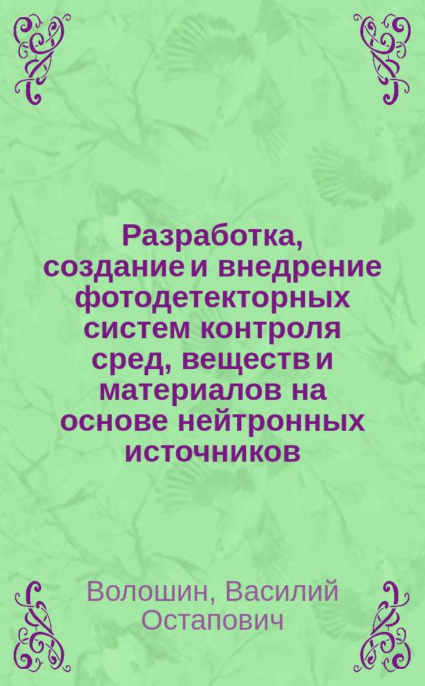 Разработка, создание и внедрение фотодетекторных систем контроля сред, веществ и материалов на основе нейтронных источников : Автореф. дис. на соиск. учен. степ. д. т. н