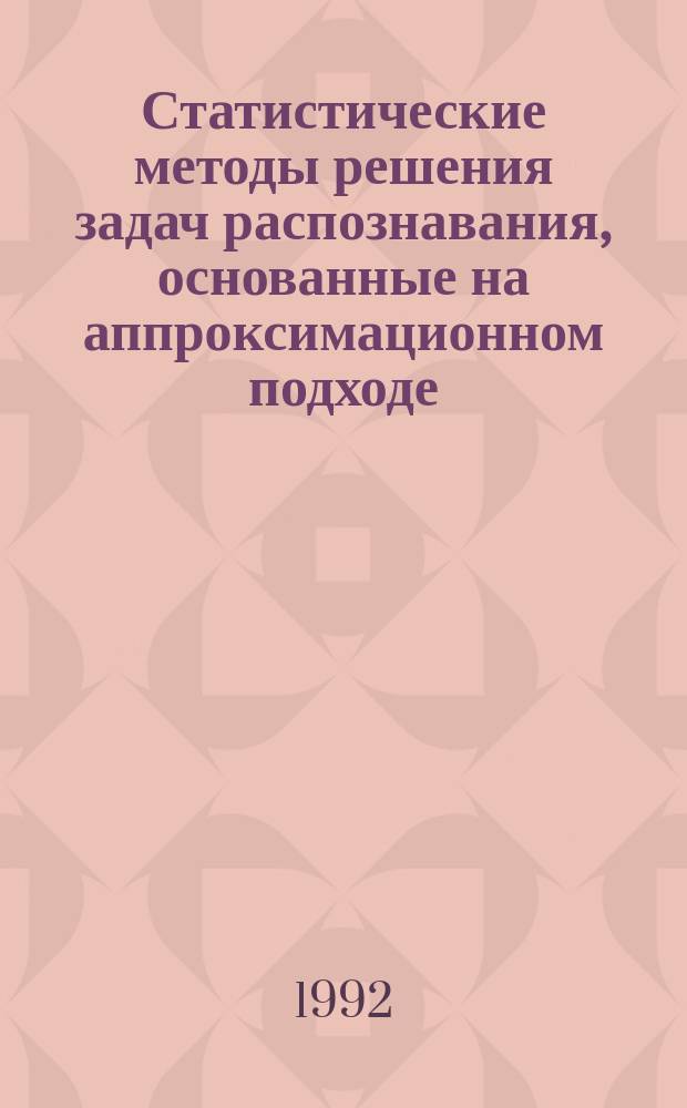 Статистические методы решения задач распознавания, основанные на аппроксимационном подходе : [В 2 ч.]. Ч. 1