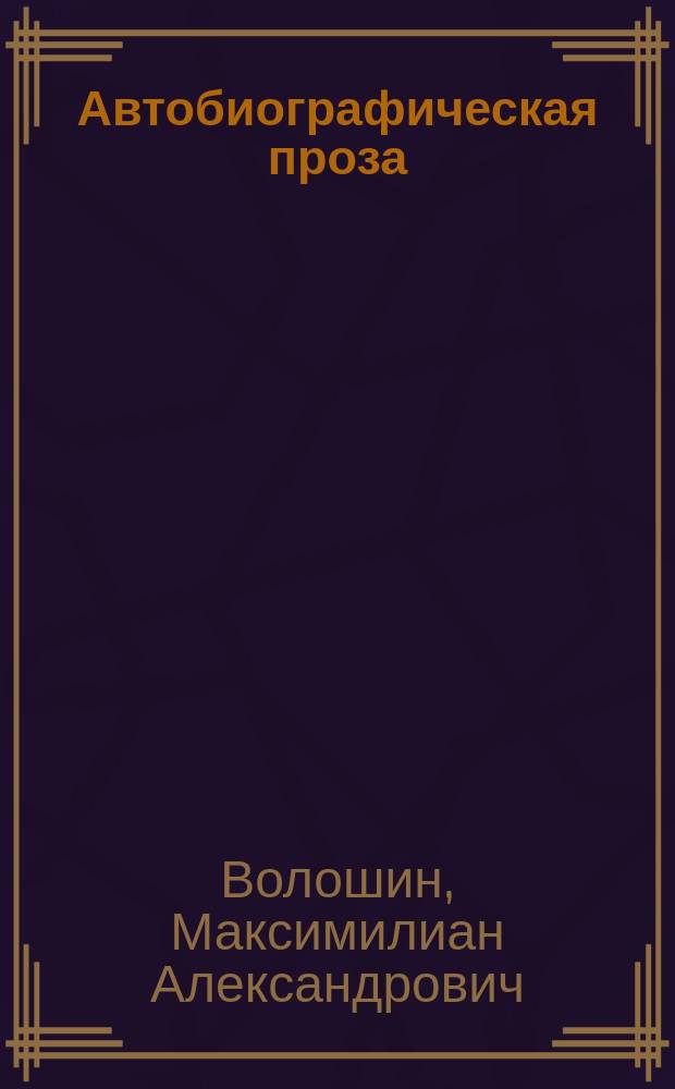 Автобиографическая проза; Дневники / Максимилиан Волошин; Сост., ст., с. 343-359, примеч. З.Д. Давыдова, В.П. Купченко