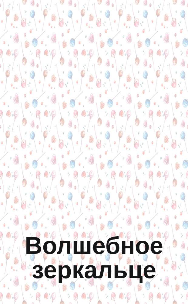 Волшебное зеркальце : Чеш. нар. сказка в обраб. Н. Михайловой : Книжка-игрушка с вырубкой : Для дошк. возраста