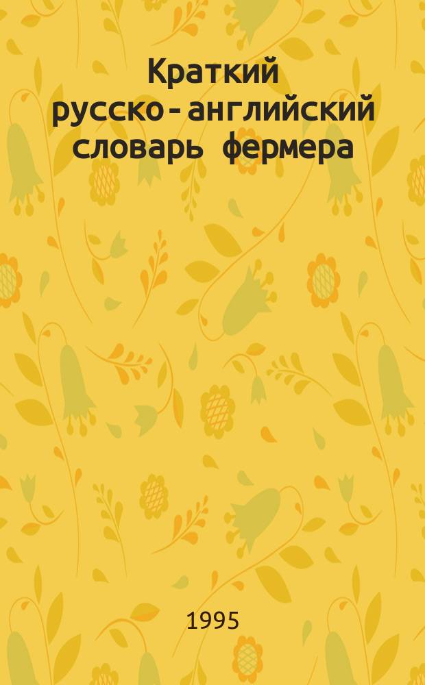 Краткий русско-английский словарь фермера = Russian-English farming dictionary