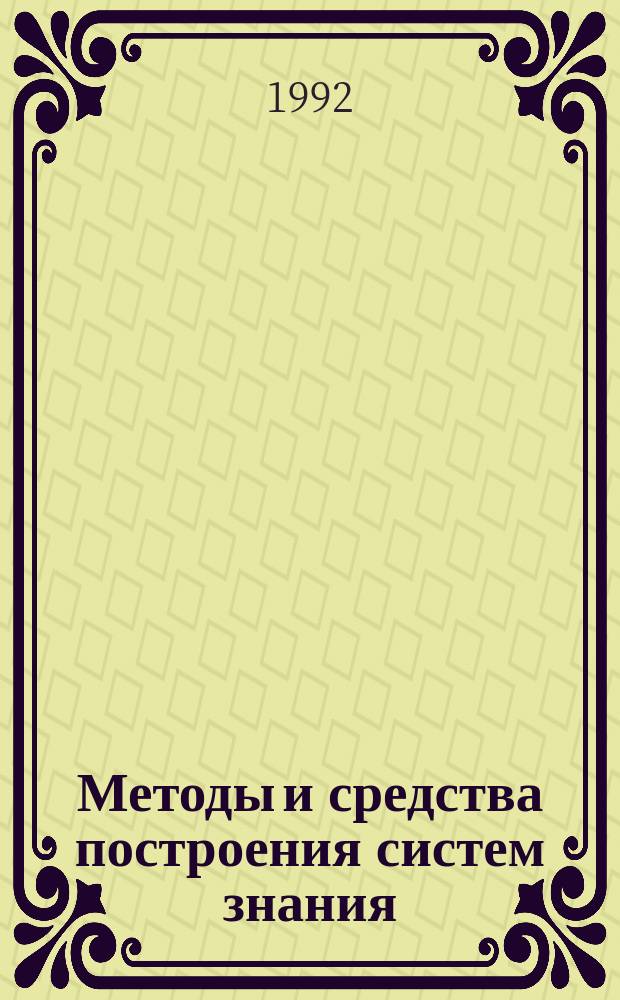 Методы и средства построения систем знания : Учеб. пособие для слушателей ФПК СП, специализирующихся в обл. НИТ, СИИ, ЭС, технологии программир.