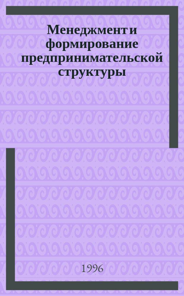Менеджмент и формирование предпринимательской структуры : (Некоторые теорет. и практ. аспекты)