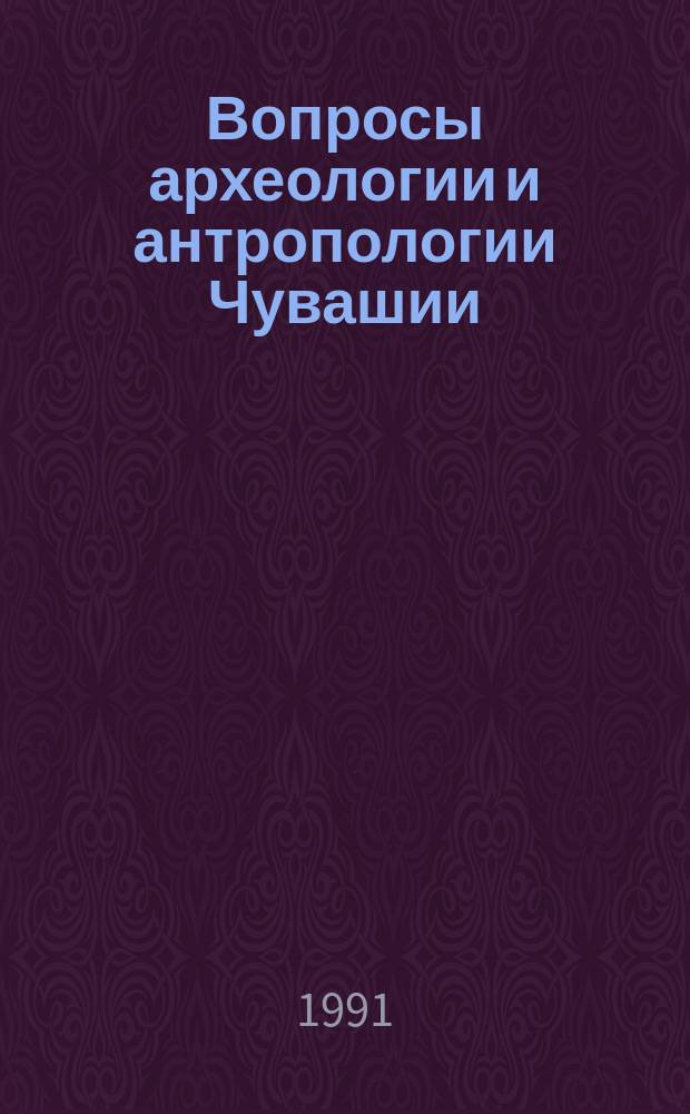 Вопросы археологии и антропологии Чувашии : Сб. ст.