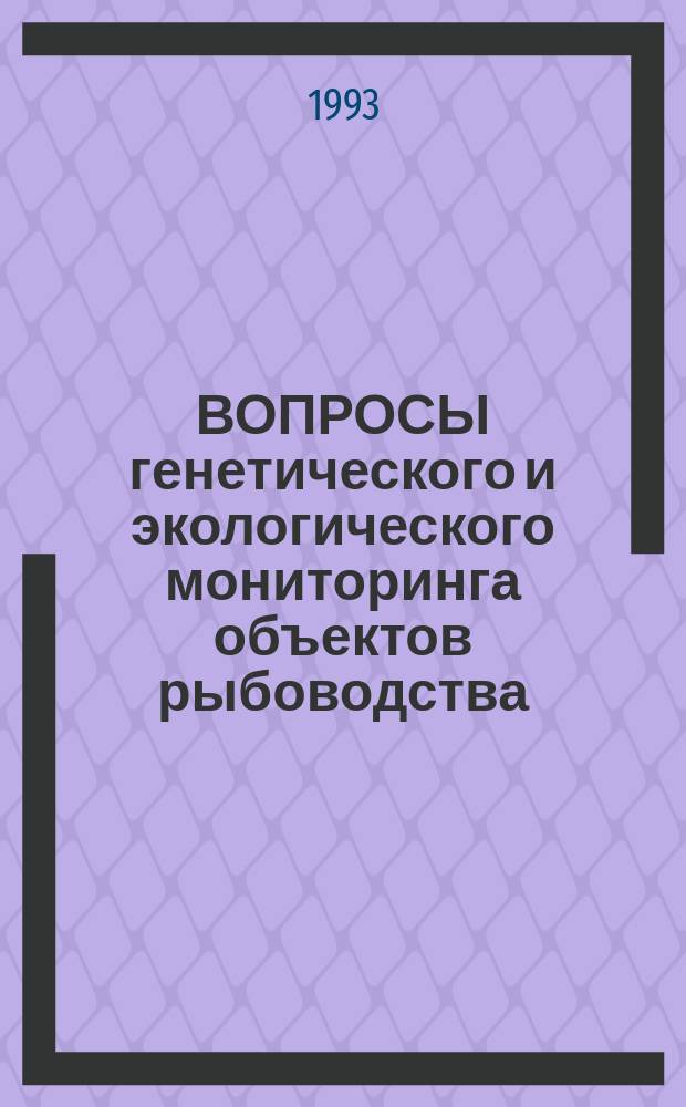 ВОПРОСЫ генетического и экологического мониторинга объектов рыбоводства : Сб. ст.