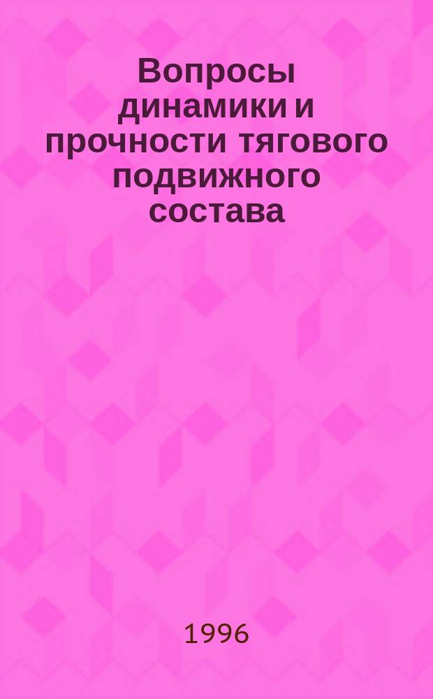 Вопросы динамики и прочности тягового подвижного состава : Сб. науч. тр