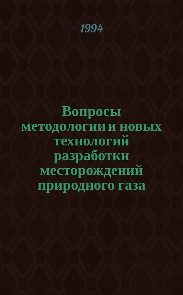 Вопросы методологии и новых технологий разработки месторождений природного газа : (Сб. науч. тр.)