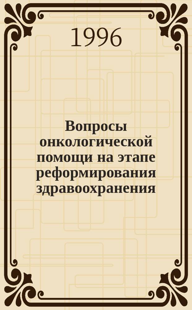 Вопросы онкологической помощи на этапе реформирования здравоохранения : Сб. ст.