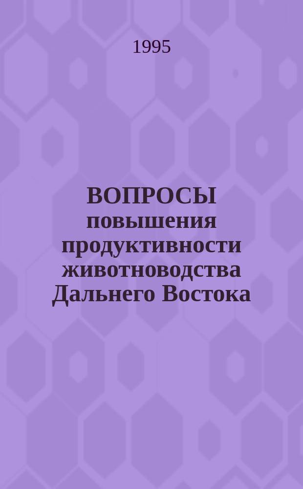 ВОПРОСЫ повышения продуктивности животноводства Дальнего Востока : Сб. науч. тр