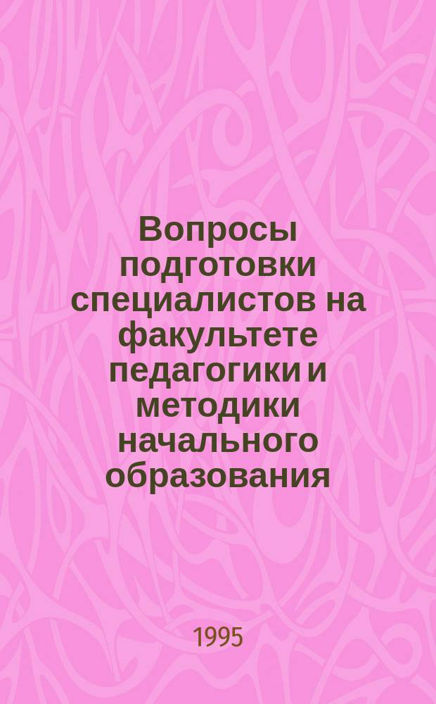 Вопросы подготовки специалистов на факультете педагогики и методики начального образования : Сб. науч. тр
