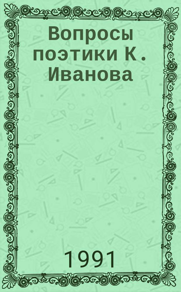 Вопросы поэтики К. Иванова : Материалы конф., посвящ. 100-летию со дня рождения поэта, 21-22 мая 1990 г