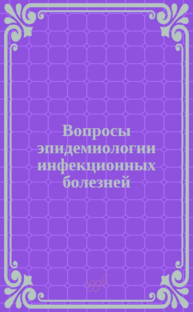 Вопросы эпидемиологии инфекционных болезней : Сб. науч. тр