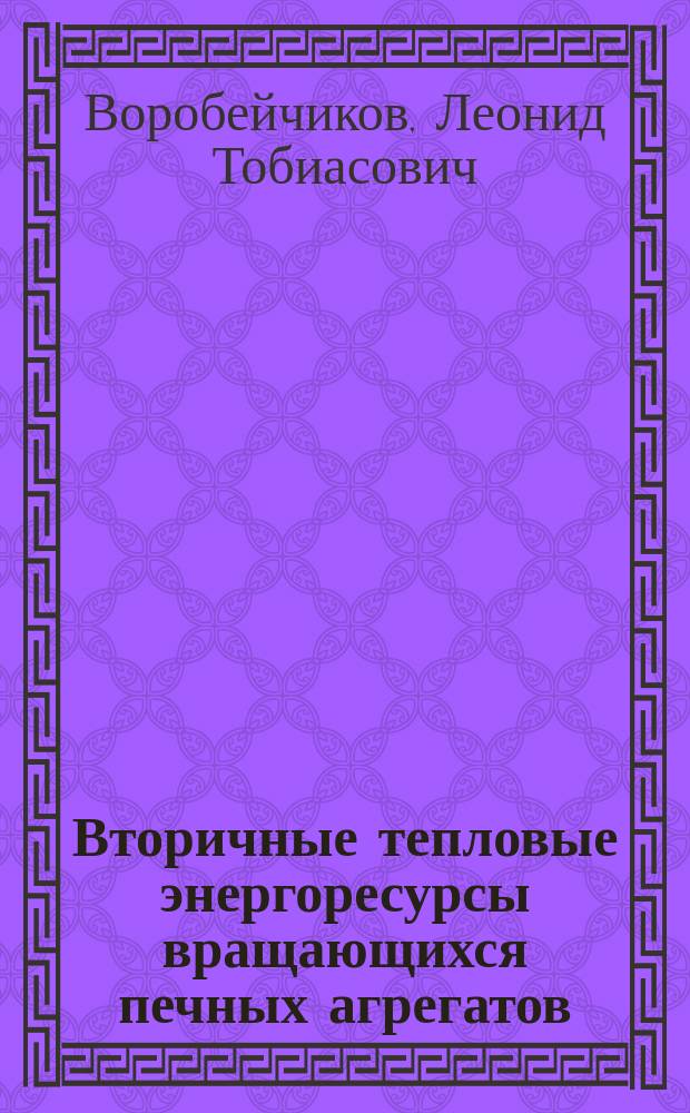 Вторичные тепловые энергоресурсы вращающихся печных агрегатов : (ВТЭР в цемент. и хим. пром-сти, цв. и чер. металлургии)