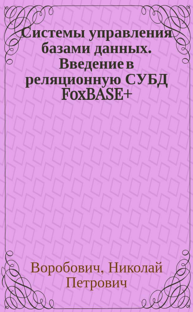 Системы управления базами данных. Введение в реляционную СУБД FoxBASE+ : (справочное руководство) : учебное пособие для всех специальностей и всех форм обучения