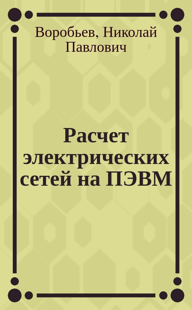 Расчет электрических сетей на ПЭВМ : Учеб. пособие : По дисциплине "Электр. системы и сети" для студентов спец. 10.04